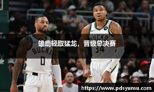雄鹿轻取猛龙，晋级总决赛