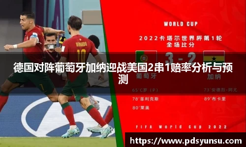 德国对阵葡萄牙加纳迎战美国2串1赔率分析与预测