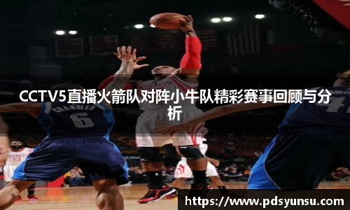 CCTV5直播火箭队对阵小牛队精彩赛事回顾与分析