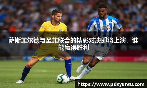 萨斯菲尔德与圣菲联合的精彩对决即将上演，谁能赢得胜利