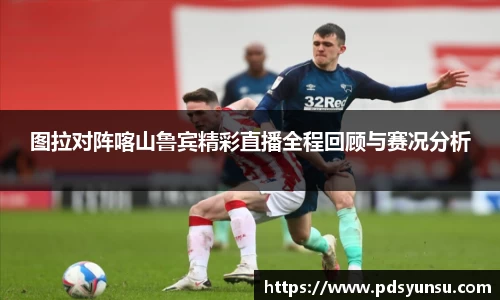 图拉对阵喀山鲁宾精彩直播全程回顾与赛况分析
