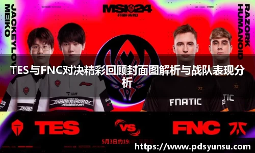 TES与FNC对决精彩回顾封面图解析与战队表现分析