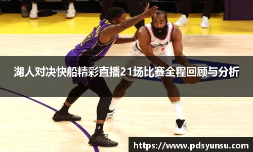 湖人对决快船精彩直播21场比赛全程回顾与分析