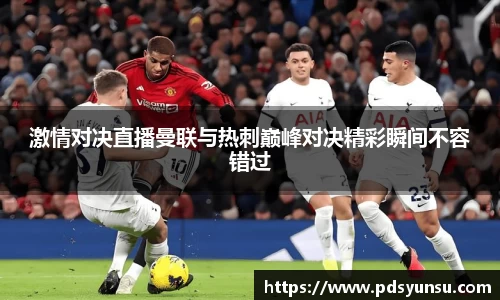 激情对决直播曼联与热刺巅峰对决精彩瞬间不容错过