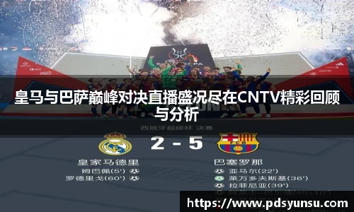 皇马与巴萨巅峰对决直播盛况尽在CNTV精彩回顾与分析
