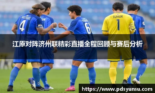 江原对阵济州联精彩直播全程回顾与赛后分析