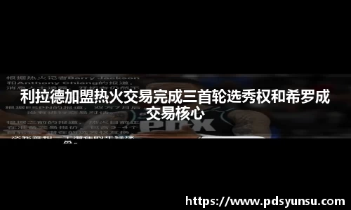 利拉德加盟热火交易完成三首轮选秀权和希罗成交易核心