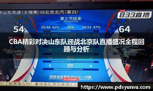 CBA精彩对决山东队迎战北京队直播盛况全程回顾与分析