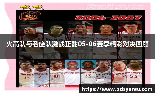 火箭队与老鹰队激战正酣05-06赛季精彩对决回顾