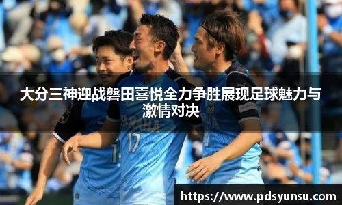 大分三神迎战磐田喜悦全力争胜展现足球魅力与激情对决