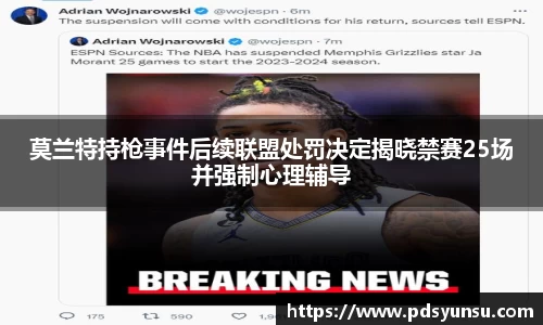 莫兰特持枪事件后续联盟处罚决定揭晓禁赛25场并强制心理辅导