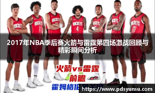 2017年NBA季后赛火箭与雷霆第四场激战回顾与精彩瞬间分析