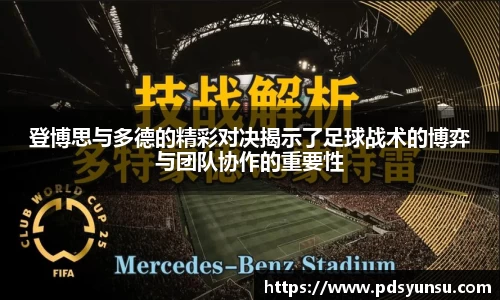 登博思与多德的精彩对决揭示了足球战术的博弈与团队协作的重要性