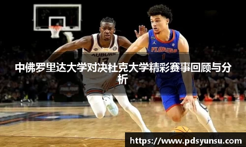 中佛罗里达大学对决杜克大学精彩赛事回顾与分析
