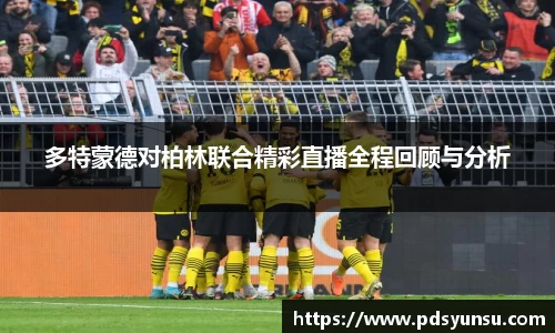 多特蒙德对柏林联合精彩直播全程回顾与分析