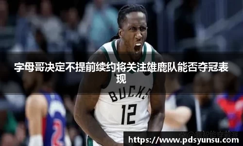 字母哥决定不提前续约将关注雄鹿队能否夺冠表现