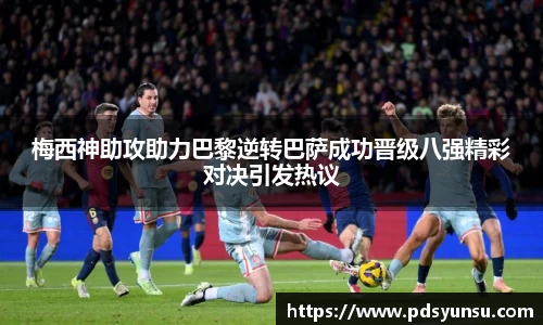 梅西神助攻助力巴黎逆转巴萨成功晋级八强精彩对决引发热议