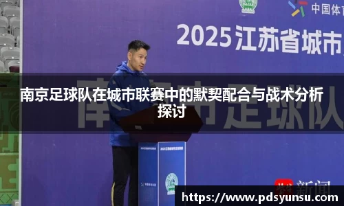 南京足球队在城市联赛中的默契配合与战术分析探讨