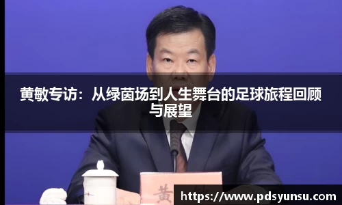 黄敏专访:从绿茵场到人生舞台的足球旅程回顾与展望