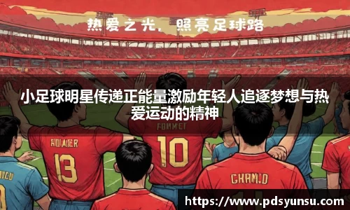 小足球明星传递正能量激励年轻人追逐梦想与热爱运动的精神