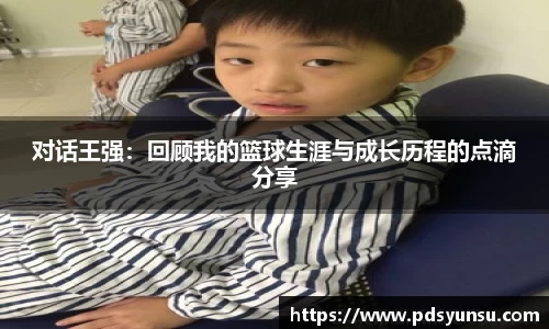 对话王强:回顾我的篮球生涯与成长历程的点滴分享