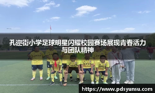 孔迩街小学足球明星闪耀校园赛场展现青春活力与团队精神