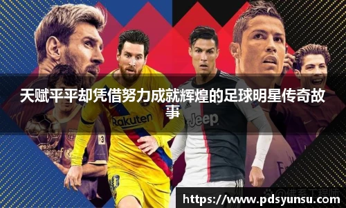 天赋平平却凭借努力成就辉煌的足球明星传奇故事