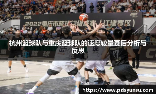 杭州篮球队与重庆篮球队的速度较量赛后分析与反思