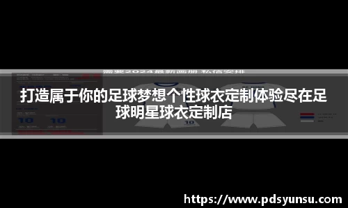 打造属于你的足球梦想个性球衣定制体验尽在足球明星球衣定制店