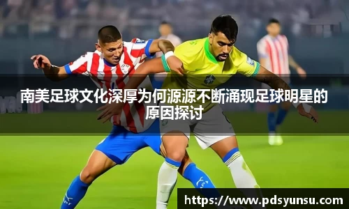 南美足球文化深厚为何源源不断涌现足球明星的原因探讨